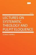 Lectures on Systematic Theology and Pulpit Eloquence di George Campbell edito da HardPress Publishing