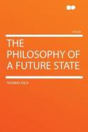 The Philosophy of a Future State di Thomas Dick edito da HardPress Publishing