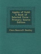 Apples of Gold: A Book of Selected Verse di Clara Bancroft Beatley edito da Nabu Press