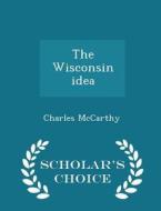 The Wisconsin Idea - Scholar's Choice Edition di Charles McCarthy edito da Scholar's Choice