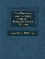 The Monetary and Banking Problem di Logan Grant McPherson edito da Nabu Press