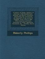 A   History of Banks, Bankers, & Banking in Northumberland, Durham, and North Yorkshire, Illustrating the Commercial Development of the North of Engla di Maberly Phillips edito da Nabu Press