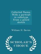 Collected Poems. With A Portrait In Collotype From A Pencil Sketch - Scholar's Choice Edition di William H Davies edito da Scholar's Choice