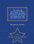 The Life And Adventures Of Black Hawk di Benjamin Drake edito da War College Series
