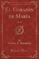 El Corazón de María: Novela (Classic Reprint) di Vicente A. Salaverri edito da Forgotten Books