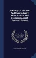 A History Of The Boot And Shoe Industry From A Social And Economic Aspect, Past And Present di Lucy Josephine Koehler edito da Sagwan Press