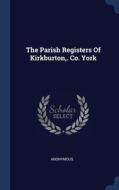 The Parish Registers Of Kirkburton,. Co. di ANONYMOUS edito da Lightning Source Uk Ltd