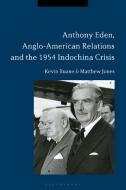 Anthony Eden, Anglo-American Relations and the 1954 Indochina Crisis di Kevin Ruane, Matthew Jones edito da BLOOMSBURY ACADEMIC