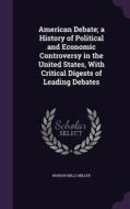 American Debate; A History Of Political And Economic Controversy In The United States, With Critical Digests Of Leading Debates di Marion Mills Miller edito da Palala Press