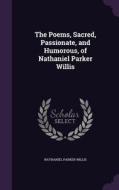 The Poems, Sacred, Passionate, And Humorous, Of Nathaniel Parker Willis di Nathaniel Parker Willis edito da Palala Press