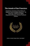 The Annals of San Francisco: Containing a Summary of the History of ... California, and a Complete History of ... Its Gr di John H. Gihon, Frank Soule, Jim Nisbet edito da CHIZINE PUBN