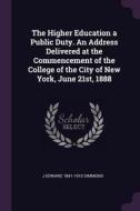 The Higher Education a Public Duty. an Address Delivered at the Commencement of the College of the City of New York, Jun di J. Edward Simmons edito da CHIZINE PUBN