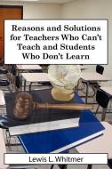 Reasons and Solutions for Teachers Who Can't Teach and Students Who Don't Learn di Lewis L. Whitmer edito da AUTHORHOUSE