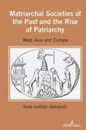 Matriarchal Societies Of The Past And The Rise Of Patriarchy di Heide Goettner-Abendroth edito da Peter Lang Publishing Inc