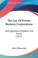 The Law of Private Business Corporations: With Questions, Problems and Forms (1912) di Alfred William Bays edito da Kessinger Publishing