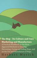 The Hop - Its Culture and Cure Marketing and Manufacture. a Practical Handbook on the Most Approved Methods in Growing,  di Herbert Myrick edito da READ BOOKS