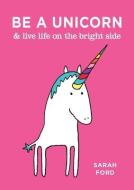 Be a Unicorn & Live Life on the Bright Side di Sarah Ford edito da ANDREWS & MCMEEL