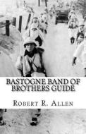 Bastogne Band of Brothers Guide di Robert Allen edito da Createspace