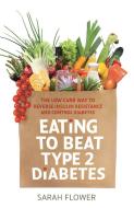 Eating to Beat Type 2 Diabetes di Sarah Flower edito da Little, Brown Book Group