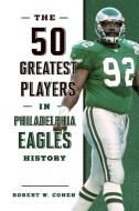 The 50 Greatest Players In Philadelphia Eagles History di Robert W. Cohen edito da Lyons Press
