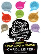 How to Succeed in Business Without Really Crying di Carol Leifer edito da Tantor Audio