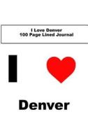 I Love Denver 100 Page Lined Journal: Blank 100 Page Lined Journal for Your Thoughts, Ideas, and Inspiration di Unique Journal edito da Createspace