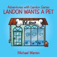 Landon Wants a Pet di Michael Warren edito da AuthorHouse