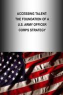 Accessing Talent: The Foundation of A U.S. Army Officer Corps Strategy di U. S. Army War College Press, Strategic Studies Institute edito da Createspace