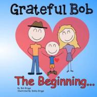 Grateful Bob: The Beginning di Bob Briggs edito da Createspace Independent Publishing Platform