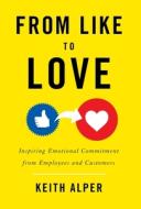From Like to Love: Inspiring Emotional Commitment from Employees and Customers di Keith Alper edito da GALLERY BOOKS