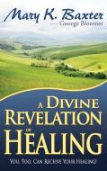 A Divine Revelation of Healing: You, Too, Can Receive Your Healing! di Mary K. Baxter, George Bloomer edito da WHITAKER HOUSE