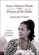 From a Mother's Womb to the Presence of the Father: A Woman in Pursuit of Her Purpose di Qwivander T. Smith edito da Tate Publishing & Enterprises