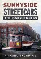 Sunnyside Streetcars: The Streetcars of Southeast Portland di Richard Thompson edito da AMER THROUGH TIME