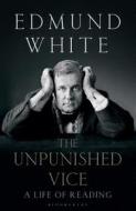 The Unpunished Vice: A Life of Reading di Edmund White edito da BLOOMSBURY