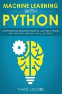 Machine Learning with Python: Comprehensive Beginner's Guide to Machine Learning in Python with Exercises and Case Studi di Paige Jacobs edito da INDEPENDENTLY PUBLISHED