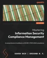 Mastering Information Security Compliance Management: A comprehensive handbook on ISO/IEC 27001:2022 compliance di Adarsh Nair, Greeshma M. R edito da PACKT PUB