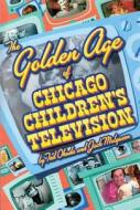 The Golden Age of Chicago Children's Television di Jack Mulqueen, Ted Okuda edito da Lake Claremont Press