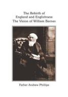 The Rebirth of England and English: The Vision of William Barnes di Andrew Phillips, Father Andrew Phillips edito da Anglo-Saxon Books