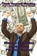 Think Yourself Wealthy di Wallace D. Wattles, James Allen, Prentice Mulford edito da Wilder Publications