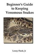 Beginner's Guide to Keeping Venomous Snakes di Lenny Flank edito da RED & BLACK PUBL