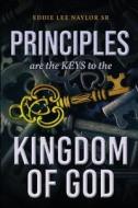 Principles Are The Keys To The Kingdom Of God di Eddie Lee Naylor Sr. edito da ReadersMagnet LLC