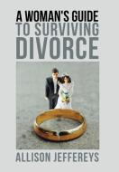 A Woman's Guide to Surviving Divorce di Allison Jeffereys edito da Balboa Press