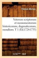 Veterum Scriptorum Et Monumentorum Historicorum, Dogmaticorum, Moralium. T 1 (Ed.1724-1733) di Thomas Wolsey edito da Hachette Livre - Bnf