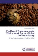 PostBrexit Trade can make 'Ethics' work for us: Global Coffee Industry di Andrea Charles Fidelis edito da LAP Lambert Academic Publishing