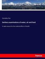 Sanitary examinations of water, air and food di Cornelius Fox edito da hansebooks
