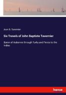 Six Travels of John Baptiste Tavernier di Jean-B. Tavernier edito da hansebooks