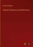 A Manual for Midwives and Monthly Nurses di Fleetwood Churchill edito da Outlook Verlag