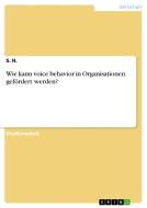 Wie Kann Voice Behavior in Organisationen Gefordert Werden? di S. H edito da Grin Verlag