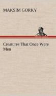 Creatures That Once Were Men di Maksim Gorky edito da TREDITION CLASSICS