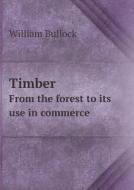 Timber From The Forest To Its Use In Commerce di William Bullock edito da Book On Demand Ltd.